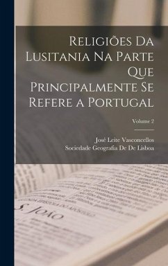 Religiões Da Lusitania Na Parte Que Principalmente Se Refere a Portugal; Volume 2 - Vasconcellos, José Leite; De De Lisboa, Sociedade Geografia