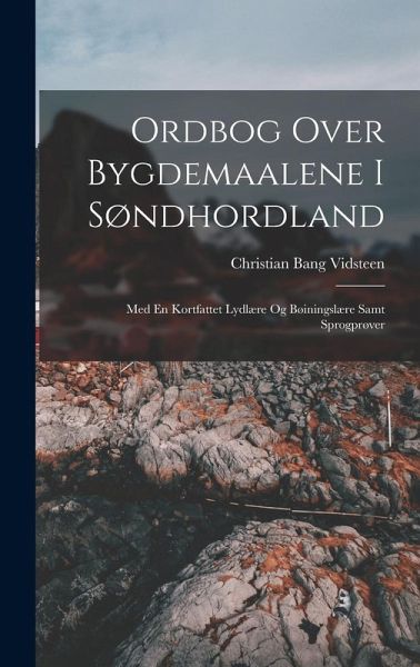 Ordbog Over Bygdemaalene I Søndhordland: Med En Kortfattet Lydlære Og Bøiningslære Samt Sprogprøver Ordbog Over Bygdemaalene I Søndhordland: Med En Kortfattet Lydlære Og Bøiningslære Samt Sprogprøver