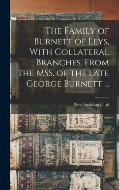 The Family of Burnett of Leys, With Collateral Branches. From the MSS. of the Late George Burnett ...