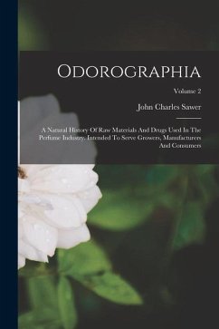 Odorographia: A Natural History Of Raw Materials And Drugs Used In The Perfume Industry. Intended To Serve Growers, Manufacturers An - Sawer, John Charles