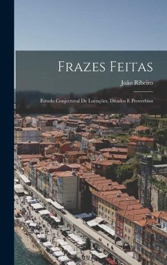 Frazes Feitas: Estudo Conjectural De Locuções, Ditados E Proverbios - Ribeiro, João