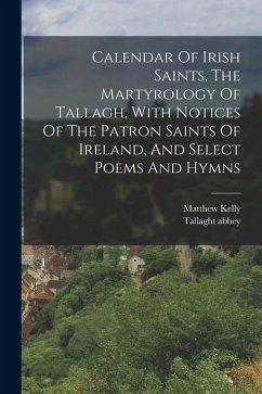 Calendar Of Irish Saints, The Martyrology Of Tallagh, With Notices Of The Patron Saints Of Ireland, And Select Poems And Hymns - Kelly, Matthew; Abbey, Tallaght