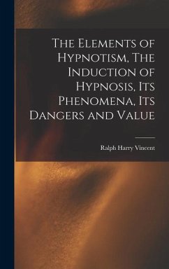 The Elements of Hypnotism, The Induction of Hypnosis, Its Phenomena, Its Dangers and Value - Harry, Vincent Ralph