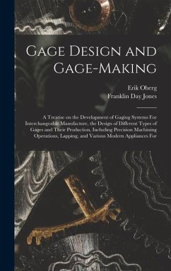Gage Design and Gage-making; a Treatise on the Development of Gaging Systems For Interchangeable Manufacture, the Design of Different Types of Gages a - Oberg, Erik; Jones, Franklin Day