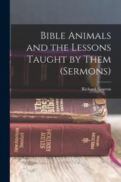 Bible Animals and the Lessons Taught by Them (Sermons) - Newton, Richard