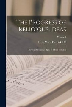 The Progress of Religious Ideas: Through Successive Ages. in Three Volumes; Volume 1 - Child, Lydia Maria Francis