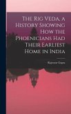 The Rig Veda, a History Showing How the Phoenicians Had Their Earliest Home in India