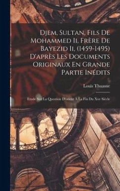 Djem, Sultan, Fils De Mohammed Ii, Frère De Bayezid Ii, (1459-1495) D'après Les Documents Originaux En Grande Partie Inédits - Thuasne, Louis