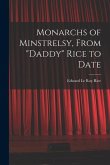 Monarchs of Minstrelsy, From &quote;Daddy&quote; Rice to Date