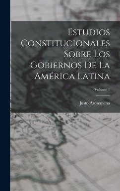 Estudios Constitucionales Sobre Los Gobiernos De La América Latina; Volume 1 - Arosemena, Justo