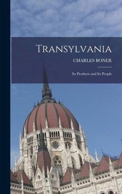 Transylvania; Its Products and Its People - Charles Boner