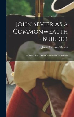 John Sevier As a Commonwealth-Builder - Gilmore, James Roberts
