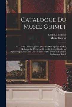 Catalogue Du Musee Guimet: Pt. 1. Inde, Chine Et Japon, Precedee D'un Apercu Sur Les Religions De L'extreme Orient Et Suivie D'un Index Alphabeti - De Milloué, Léon