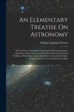 An Elementary Treatise On Astronomy: In Four Parts. Containing a Systematic and Comprehensive Exposition of the Theory, and the More Important Practic - Norton, William Augustus