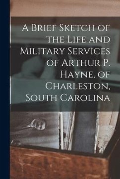 A Brief Sketch of the Life and Military Services of Arthur P. Hayne, of Charleston, South Carolina - Anonymous