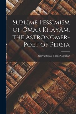 Sublime Pessimism of Omar Khayâm, the Astronomer-poet of Persia - Nagarkar, Balavantarau Bhau