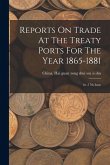 Reports On Trade At The Treaty Ports For The Year 1865-1881: 1st -17th Issue Reports On Trade At The Treaty Ports For The Year 1865-1881: 1st -17th Issue
