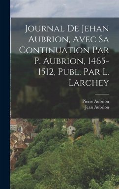 Journal De Jehan Aubrion, Avec Sa Continuation Par P. Aubrion, 1465-1512, Publ. Par L. Larchey - Aubrion, Jean; Aubrion, Pierre