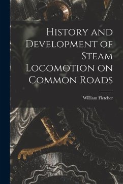 History and Development of Steam Locomotion on Common Roads - Fletcher, William