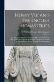 Henry Viii And The English Monasteries: An Attempt To Illustrate The History Of Their Suppression, With An Appendix And Maps Showing The Situation Of