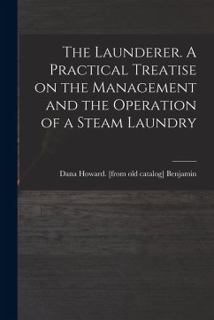 The Launderer. A Practical Treatise on the Management and the Operation of a Steam Laundry