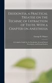 Exodontia, a Practical Treatise on the Technic of Extraction of Teeth, With a Chapter on Anesthesia; a Complete Guide for the Exodontist, General Dent Exodontia, a Practical Treatise on the Technic of Extraction of Teeth, With a Chapter on Anesthesia; a Complete Guide for the Exodontist, General Dent