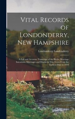 Cover Vital Records of Londonderry, New Hampshire; a Full and Accurate Transcript of the Births, Marriage Intentions, Marriages and Deaths in This Town From the Earliest Date to 1910