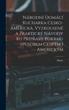 Národní Domácí kucharka cesko-americká. Vyzkousené a praktické návody ku príprave pokrmu spusobem ceským i americkým - Rosická, Marie