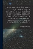Gnomonique Mise À La Portée De Tout Le Monde, Ou Méthode Simple Et Aisée Pour Tracer Des Cadrans Solaires, Dans Laquelle On Trouvera Des Tables Calculées Depuis Un Degré De Déclinaifon Tant Orientale Qu'occidentale Juiqu'au 90E.D, Pour Les Diff... Gnomonique Mise À La Portée De Tout Le Monde, Ou Méthode Simple Et Aisée Pour Tracer Des Cadrans Solaires, Dans Laquelle On Trouvera Des Tables Calculées Depuis Un Degré De Déclinaifon Tant Orientale Qu'occidentale Juiqu'au 90E.D, Pour Les Diff...