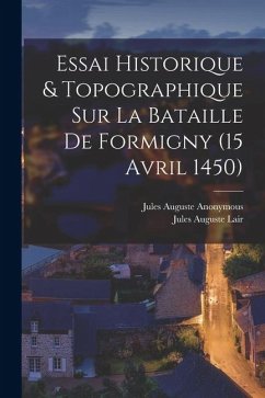 Cover Essai Historique & Topographique Sur La Bataille De Formigny (15 Avril 1450)