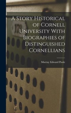 A Story Historical of Cornell University With Biographies of Distinguished Cornellians - Poole, Murray Edward