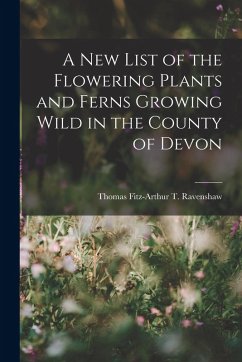 A New List of the Flowering Plants and Ferns Growing Wild in the County of Devon - Fitz-Arthur T Ravenshaw, Thomas