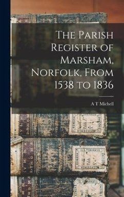 The Parish Register of Marsham, Norfolk, From 1538 to 1836 - Michell, A. T.