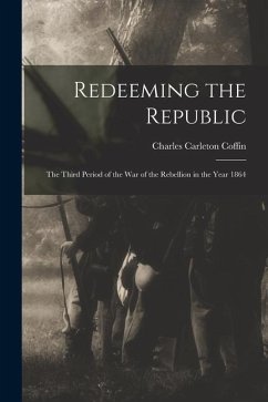 Redeeming the Republic; the Third Period of the war of the Rebellion in the Year 1864 - Coffin, Charles Carleton