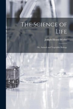 The Science of Life; Or, Animal and Vegetable Biology - Wythe, Joseph Henry