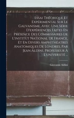 Essai Théorique Et Expérimental Sur Le Galvanisme, Avec Une Série D'expériences Faites En Présence Des Commissaires De L'institut National De France, Et En Divers Amphithéatres Anatomiques De Londres, Par Jean Aldini, Professeur À L'université ... - Aldini, Giovanni