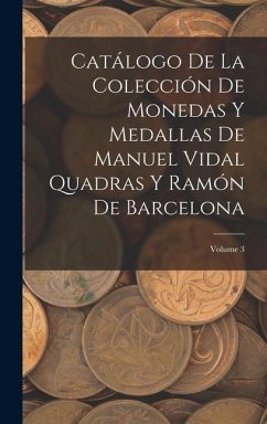 Catálogo De La Colección De Monedas Y Medallas De Manuel Vidal Quadras Y Ramón De Barcelona; Volume 3 - Anonymous