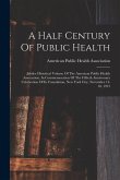 A Half Century Of Public Health: Jubilee Historical Volume Of The American Public Health Association, In Commemoration Of The Fiftieth Anniversary Cel