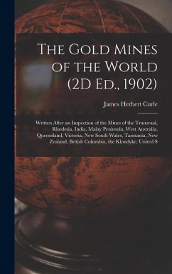 Cover The Gold Mines of the World (2D Ed., 1902): Written After an Inspection of the Mines of the Transvaal, Rhodesia, India, Malay Peninsula, West Australi
