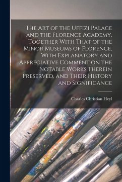 Cover The art of the Uffizi Palace and the Florence Academy, Together With That of the Minor Museums of Florence, With Explanatory and Appreciative Comment