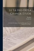 Le Tá Hio Ou La Grande Etude: Le Premier Des Quatre Livres De Philosophie Morale Et Politique De La Chine...