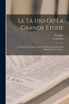 Le Tá Hio Ou La Grande Etude: Le Premier Des Quatre Livres De Philosophie Morale Et Politique De La Chine... - Pauthier
