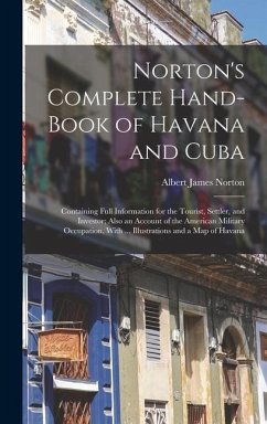 Norton's Complete Hand-Book of Havana and Cuba: Containing Full Information for the Tourist, Settler, and Investor; Also an Account of the American Mi - Norton, Albert James