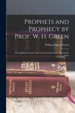 Prophets and Prophecy by Prof. W. H. Green: A Compilation From Notes of the Lectures Before the Senior Class - Green, William Henry