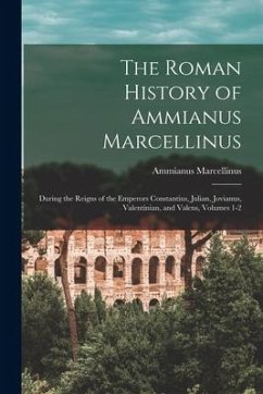 The Roman History of Ammianus Marcellinus: During the Reigns of the Emperors Constantius, Julian, Jovianus, Valentinian, and Valens, Volumes 1-2 - Marcellinus, Ammianus