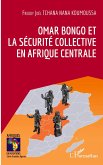 Omar Bongo et la sécurité collective en Afrique Centrale Omar Bongo et la sécurité collective en Afrique Centrale