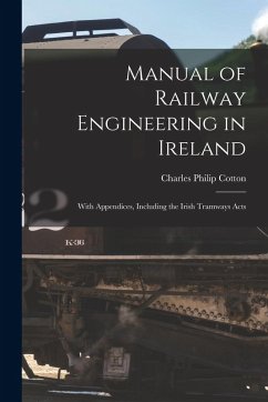 Manual of Railway Engineering in Ireland: With Appendices, Including the Irish Tramways Acts - Cotton, Charles Philip