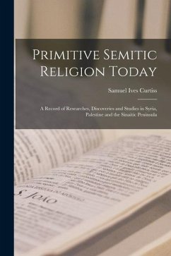 Cover Primitive Semitic Religion Today; a Record of Researches, Discoveries and Studies in Syria, Palestine and the Sinaitic Peninsula