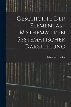 Geschichte der Elementar-Mathematik in Systematischer Darstellung - Tropfke, Johannes