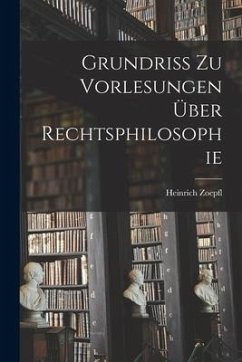 Grundriss zu Vorlesungen über Rechtsphilosophie - Zoepfl, Heinrich